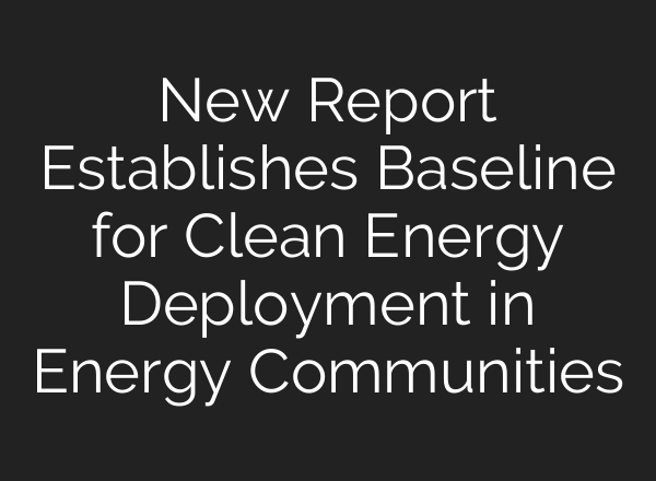 New Report Establishes Baseline for Clean Energy Deployment in Energy Communities