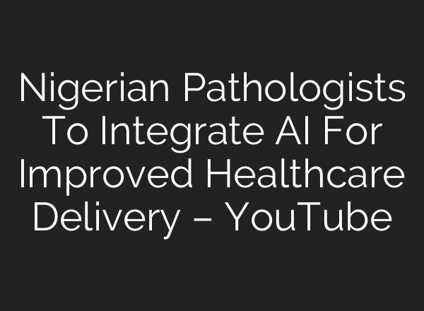 Nigerian Pathologists To Integrate <b>AI</b> For Improved Healthcare Delivery – YouTube