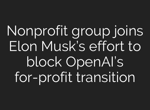 Nonprofit group joins Elon Musk’s effort to block <b>OpenAI’s</b> for-profit transition