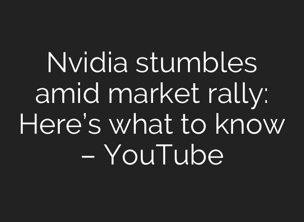 Nvidia stumbles amid market rally: Here’s what to know – YouTube