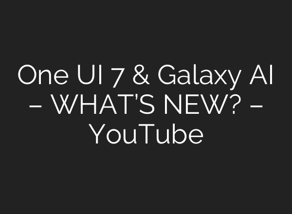 One UI 7 & Galaxy <b>AI</b> – WHAT’S NEW? – YouTube