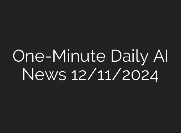 One-Minute Daily AI News 12/11/2024
