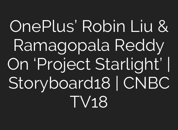 OnePlus’ Robin Liu & Ramagopala Reddy On ‘Project Starlight’ | Storyboard18 | CNBC TV18
