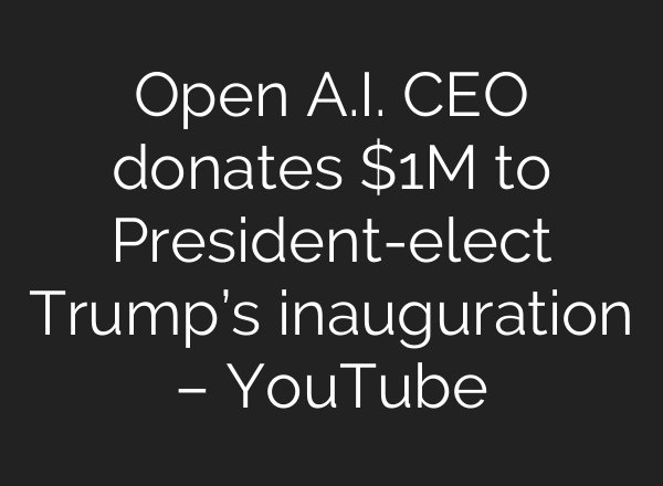 Open <b>A.I.</b> CEO donates $1M to President-elect Trump’s inauguration – YouTube