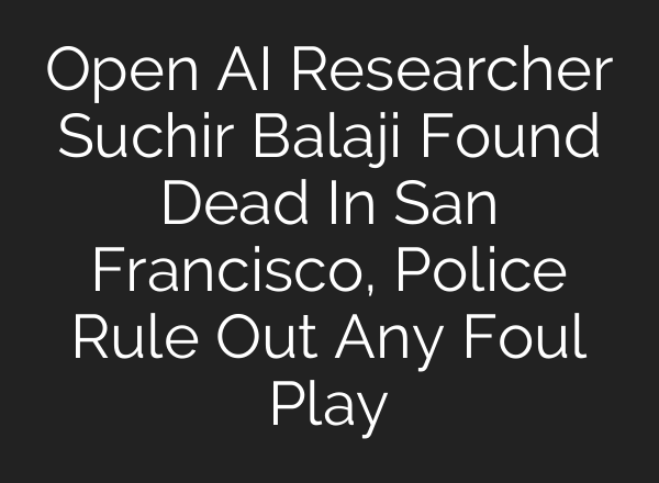 Open <b>AI</b> Researcher Suchir Balaji Found Dead In San Francisco, Police Rule Out Any Foul Play