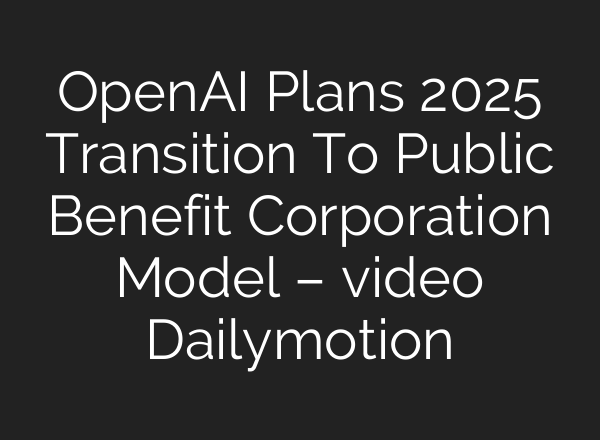 <b>OpenAI</b> Plans 2025 Transition To Public Benefit Corporation Model – video Dailymotion