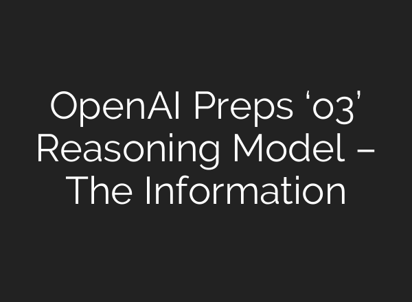 <b>OpenAI</b> Preps ‘o3’ Reasoning Model – The Information