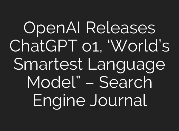 <b>OpenAI</b> Releases ChatGPT o1, ‘World’s Smartest Language Model” – Search Engine Journal