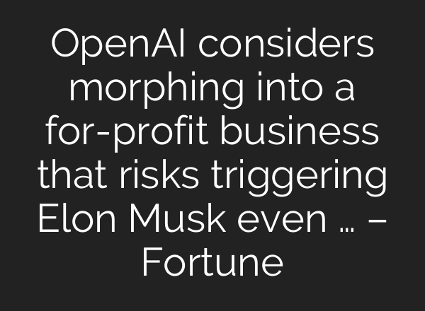 <b>OpenAI</b> considers morphing into a for-profit business that risks triggering Elon Musk even … – Fortune