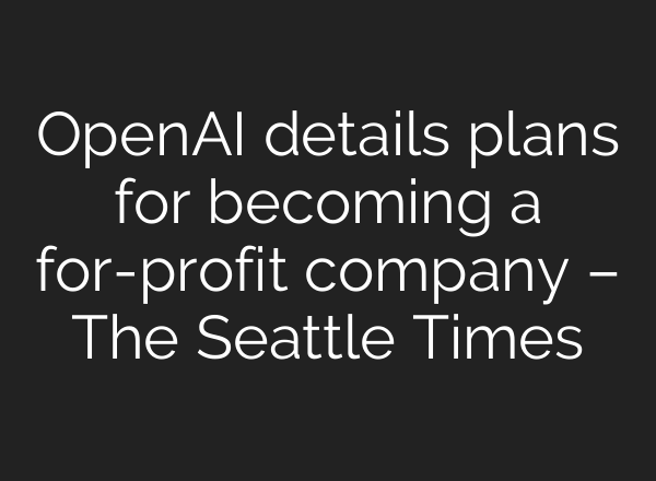 <b>OpenAI</b> details plans for becoming a for-profit company – The Seattle Times