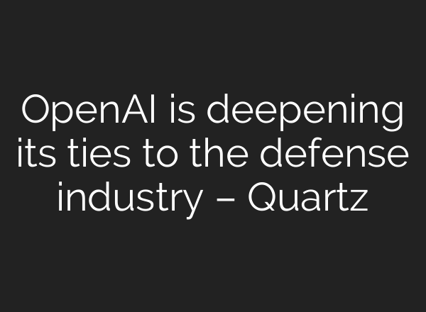 <b>OpenAI</b> is deepening its ties to the defense industry – Quartz