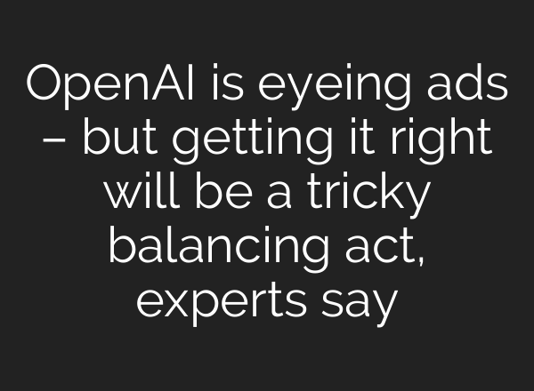 OpenAI is eyeing ads – but getting it right will be a tricky balancing act, experts say