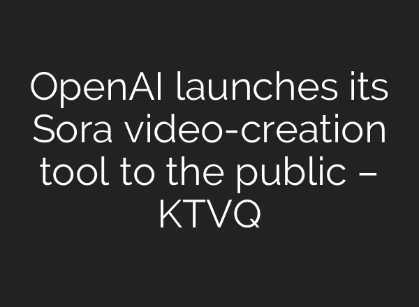 OpenAI launches its Sora video-creation tool to the public – KTVQ