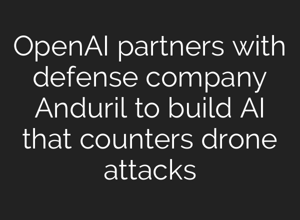 OpenAI partners with defense company Anduril to build <b>AI</b> that counters drone attacks