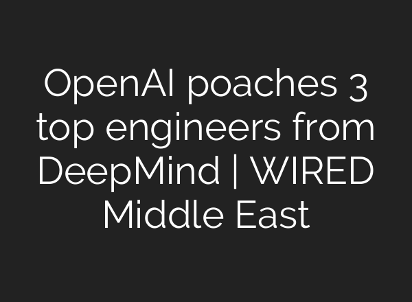 <b>OpenAI</b> poaches 3 top engineers from DeepMind | WIRED Middle East