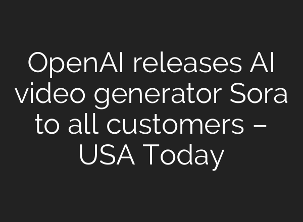 <b>OpenAI</b> releases AI video generator Sora to all customers – USA Today