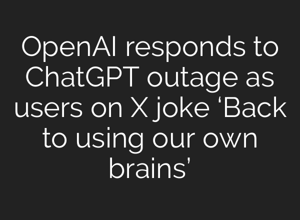 OpenAI responds to <b>ChatGPT</b> outage as users on X joke ‘Back to using our own brains’