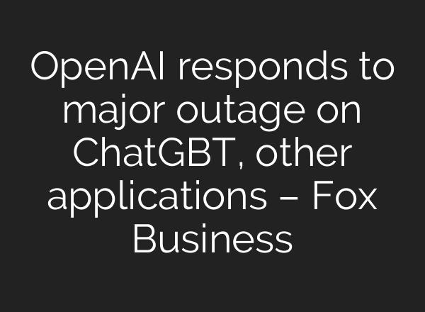 <b>OpenAI</b> responds to major outage on ChatGBT, other applications – Fox Business