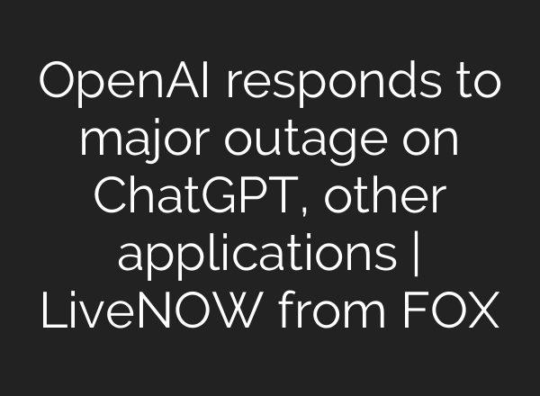 OpenAI responds to major outage on <b>ChatGPT</b>, other applications | LiveNOW from FOX