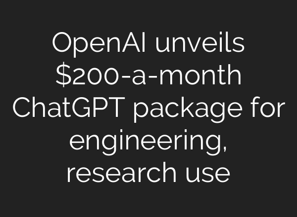 OpenAI unveils $200-a-month <b>ChatGPT</b> package for engineering, research use
