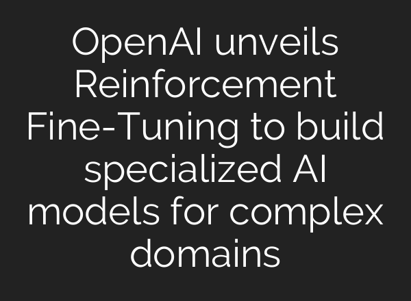 <b>OpenAI</b> unveils Reinforcement Fine-Tuning to build specialized AI models for complex domains