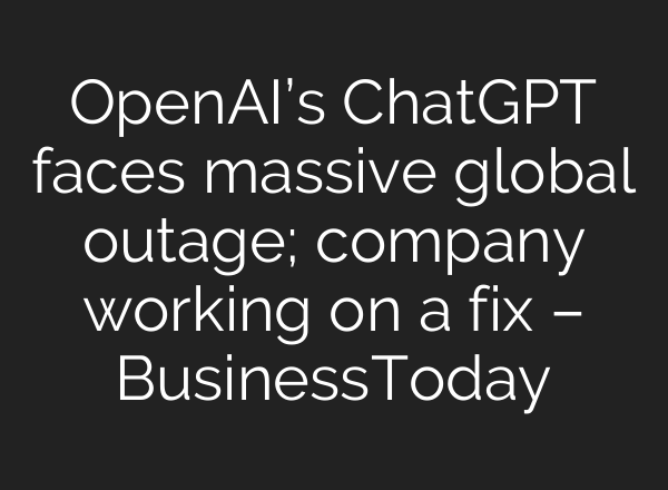 OpenAI’s <b>ChatGPT</b> faces massive global outage; company working on a fix – BusinessToday