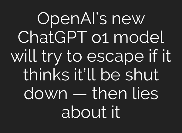 OpenAI’s new <b>ChatGPT</b> o1 model will try to escape if it thinks it’ll be shut down — then lies about it