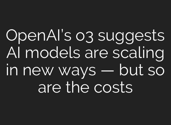 <b>OpenAI’s</b> o3 suggests AI models are scaling in new ways — but so are the costs