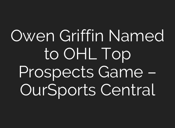Owen Griffin Named to OHL Top Prospects Game – OurSports Central