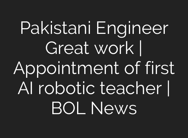 Pakistani Engineer Great work | Appointment of first <b>AI</b> robotic teacher | BOL News