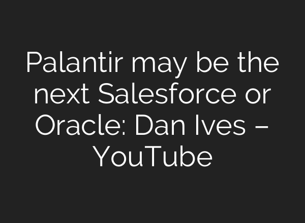 Palantir may be the next Salesforce or Oracle: Dan Ives – YouTube
