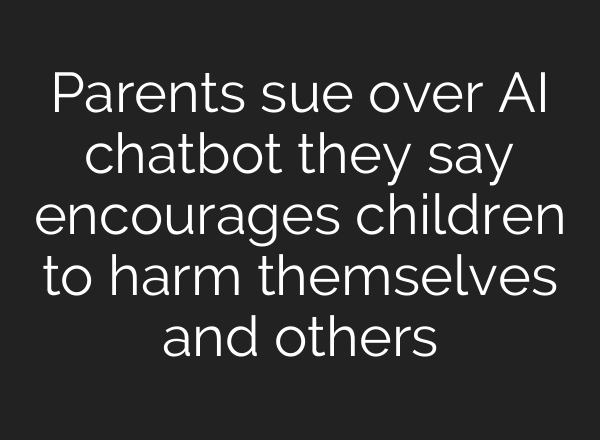 Parents sue over <b>AI</b> chatbot they say encourages children to harm themselves and others