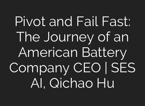 Pivot and Fail Fast: The Journey of an American Battery Company CEO | SES <b>AI</b>, Qichao Hu