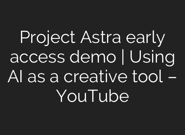 Project Astra early access demo | Using <b>AI</b> as a creative tool – YouTube