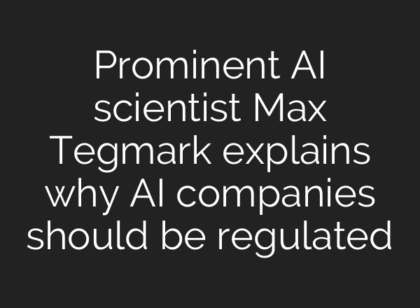 Prominent <b>AI</b> scientist Max Tegmark explains why <b>AI</b> companies should be regulated