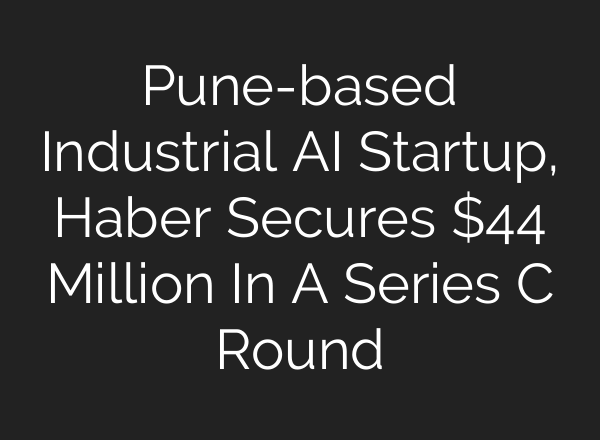 Pune-based Industrial <b>AI</b> Startup, Haber Secures $44 Million In A Series C Round