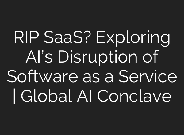 RIP SaaS? Exploring <b>AI’s</b> Disruption of Software as a Service | Global <b>AI</b> Conclave
