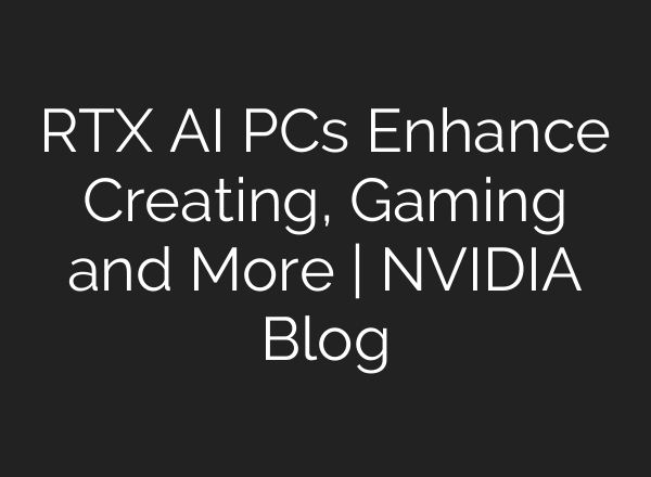 RTX AI PCs Enhance Creating, Gaming and More | NVIDIA Blog