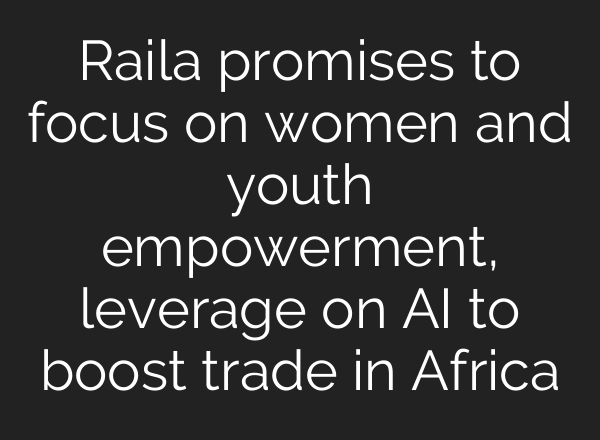 Raila promises to focus on women and youth empowerment, leverage on <b>AI</b> to boost trade in Africa