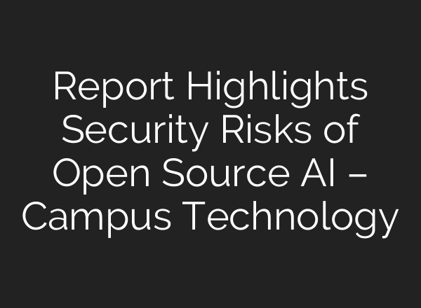 Report Highlights Security Risks of Open Source AI – Campus Technology