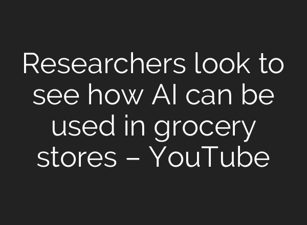 Researchers look to see how <b>AI</b> can be used in grocery stores – YouTube