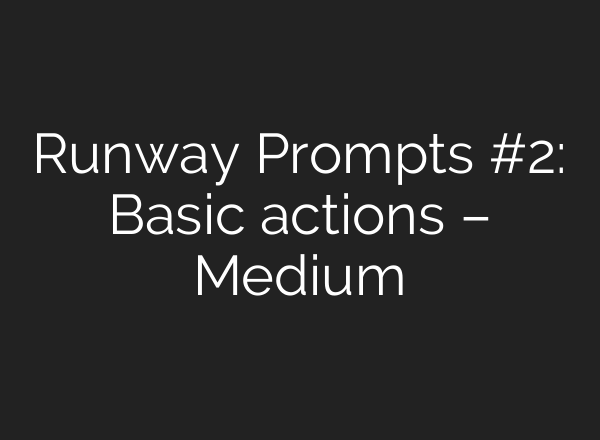 Runway Prompts #2: Basic actions – Medium