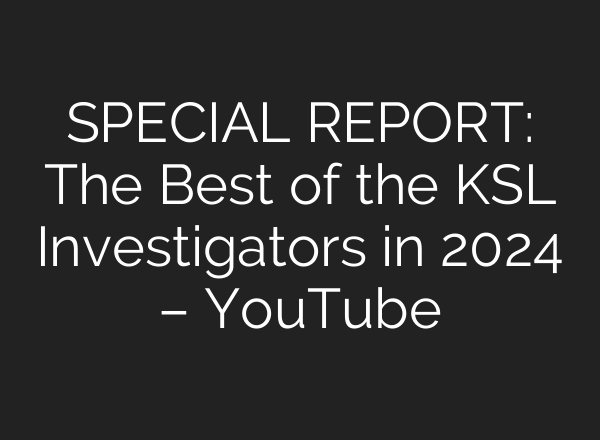 SPECIAL REPORT: The Best of the KSL Investigators in 2024 – YouTube