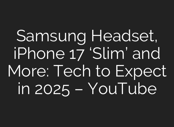 Samsung Headset, iPhone 17 ‘Slim’ and More: Tech to Expect in 2025 – YouTube