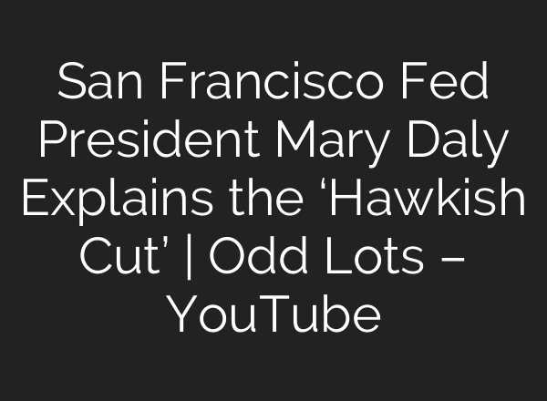 San Francisco Fed President Mary Daly Explains the ‘Hawkish Cut’ | Odd Lots – YouTube
