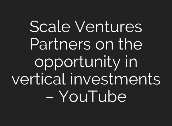 Scale Ventures Partners on the opportunity in vertical investments – YouTube