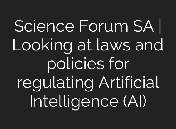 Science Forum SA | Looking at laws and policies for regulating Artificial Intelligence (<b>AI</b>)