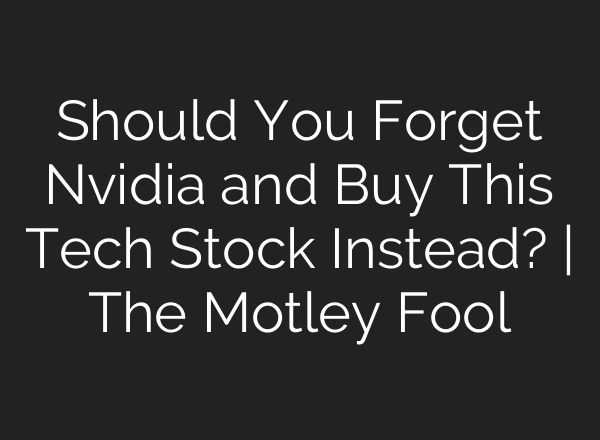 Should You Forget Nvidia and Buy This Tech Stock Instead? | The Motley Fool