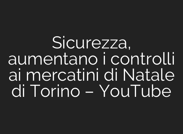 Sicurezza, aumentano i controlli <b>ai</b> mercatini di Natale di Torino – YouTube