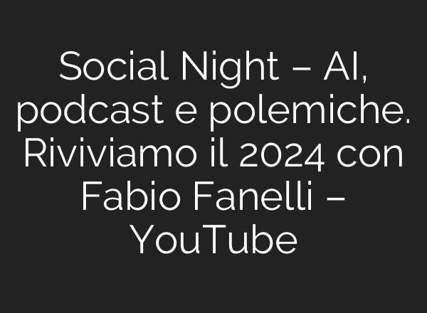 Social Night – <b>AI</b>, podcast e polemiche. Riviviamo il 2024 con Fabio Fanelli – YouTube